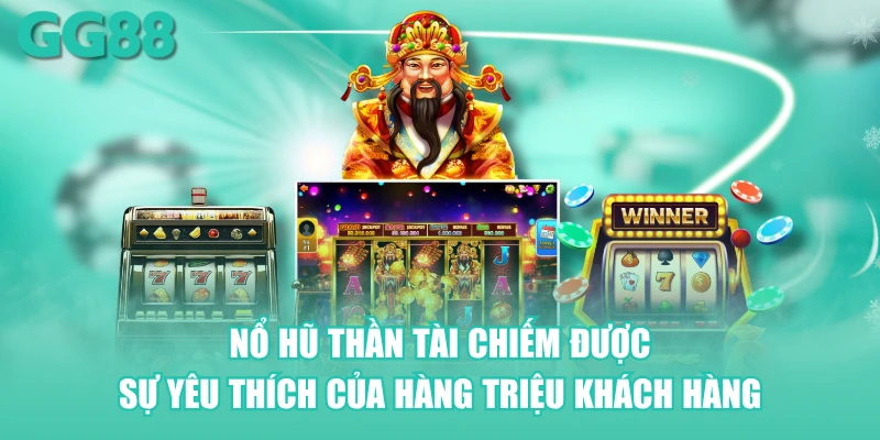 Nổ hũ thần tài chiếm được sự yêu thích của hàng triệu khách hàng
